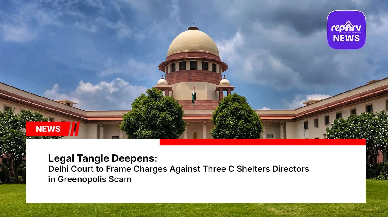 Legal Tangle Deepens: Delhi Court to Frame Charges Against Three C Shelters Directors in Greenopolis Scam